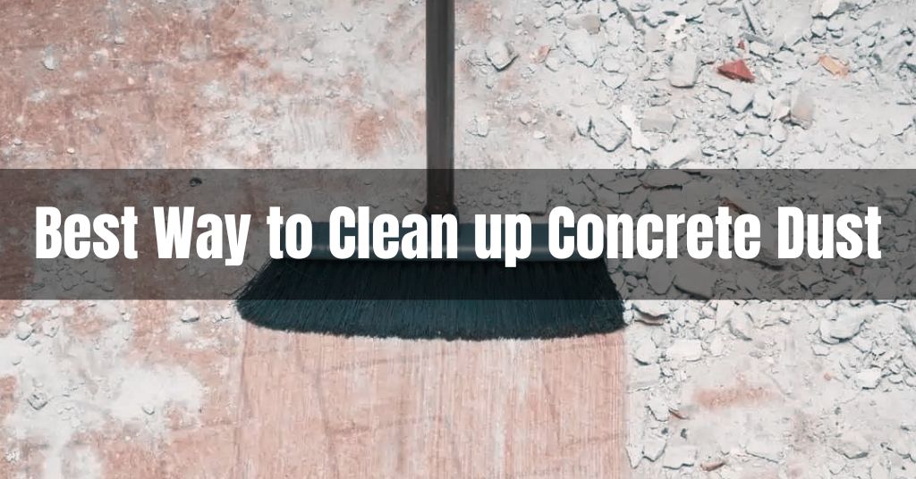 Best Way to Clean up Concrete Dust – 4 Easy & Quick Tips