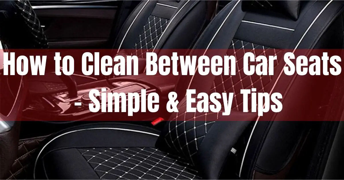 How to Clean Between Car Seats – 6 Simple & Easy Tips