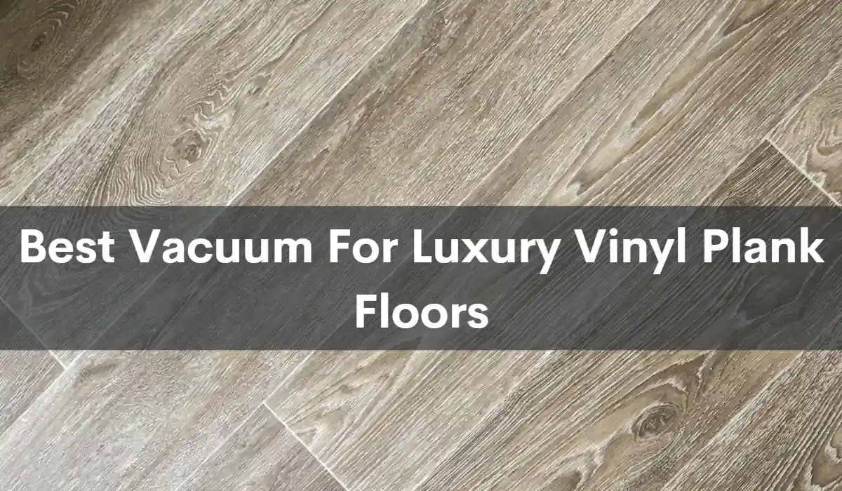 Top 9 Best Vacuum For Luxury Vinyl Plank Floors 2023