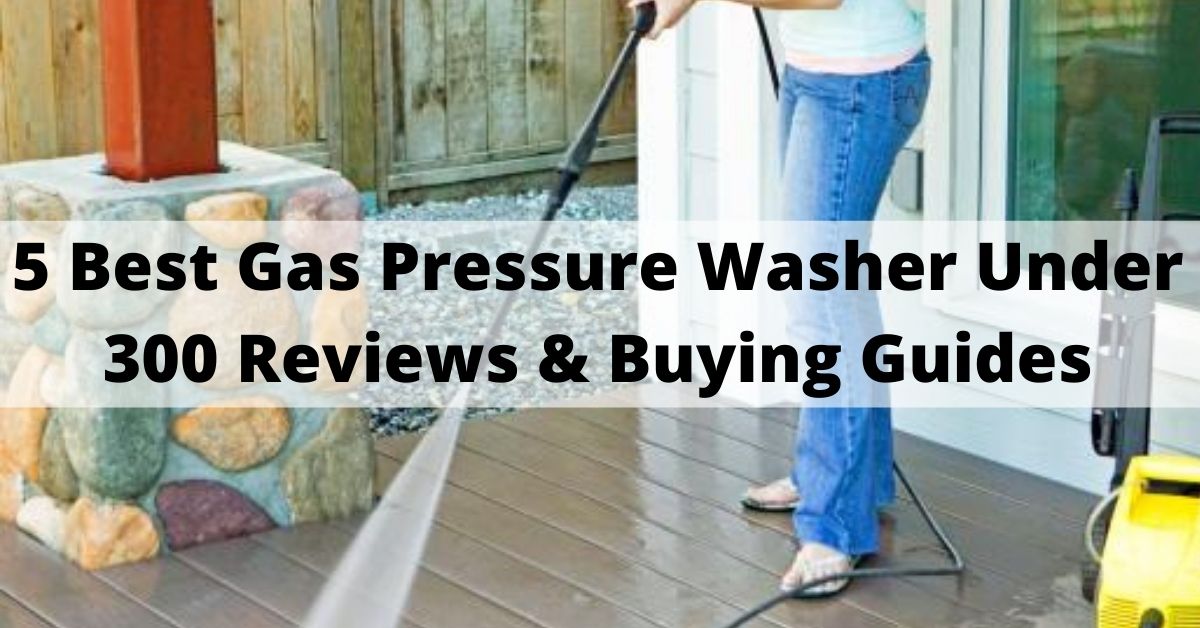 Top 5 Best Gas Pressure Washer Under 300 In 2022 Reviews & Buying Guides