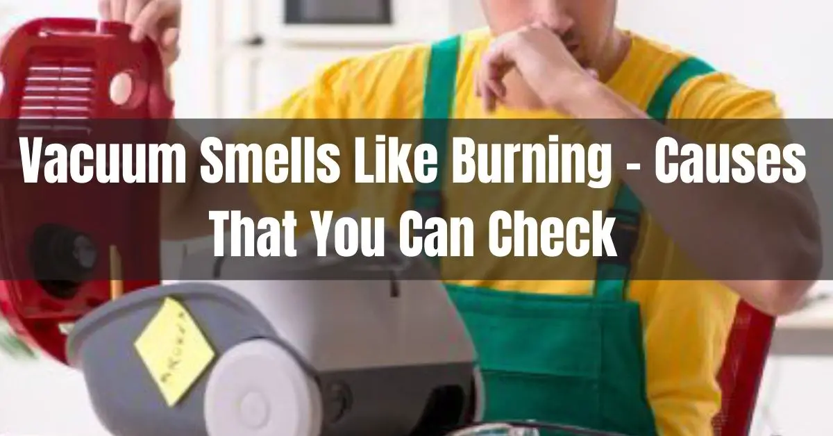 Vacuum Smells Like Burning – 5 Causes That You Can Check