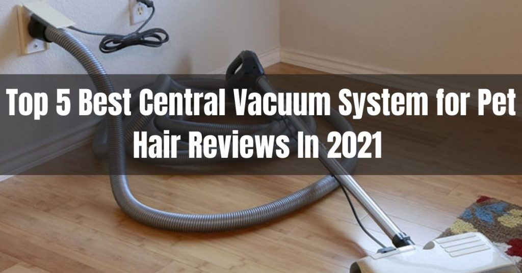 Top 5 Best Central Vacuum System for Pet Hair Reviews In 2022