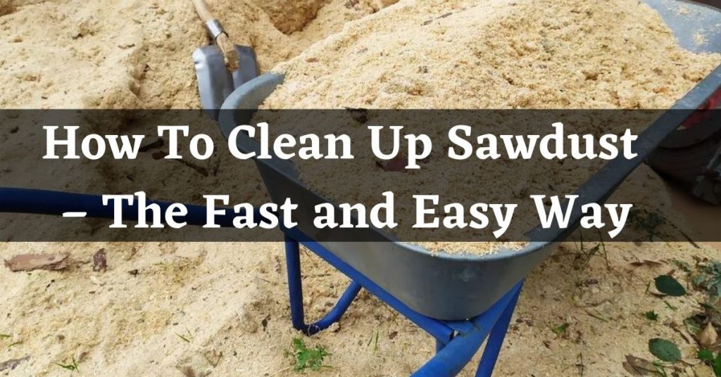 How To Clean Up Sawdust (The Fast and Easy Way)