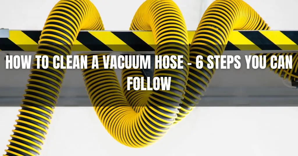 How to Clean a Vacuum Hose – 6 Steps You Can Follow