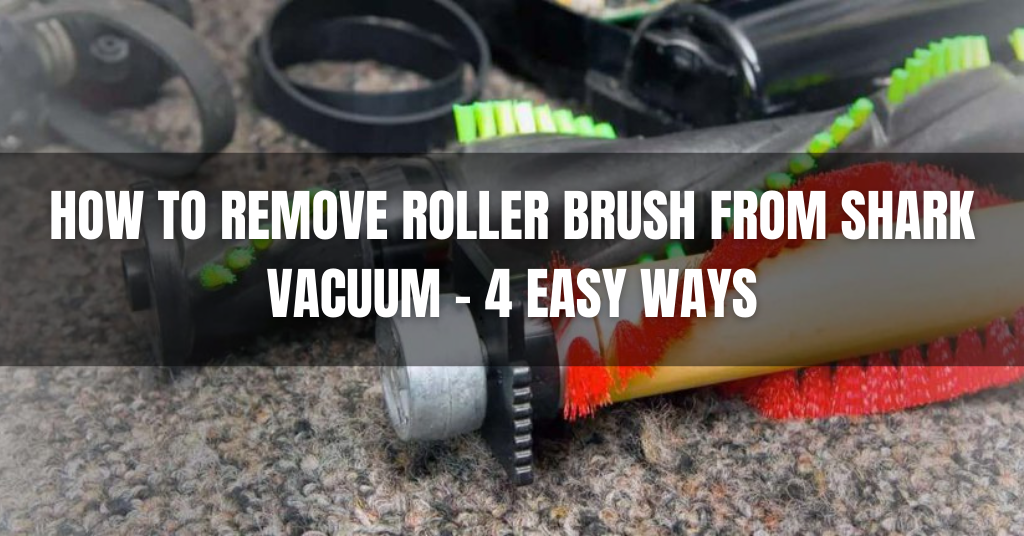 How to Remove Roller Brush From Shark Vacuum – 4 Easy Ways