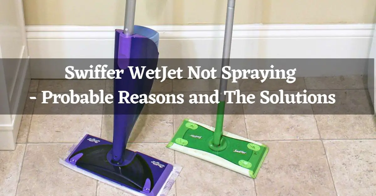 Swiffer WetJet Not Spraying – Probable Reasons and The Solutions