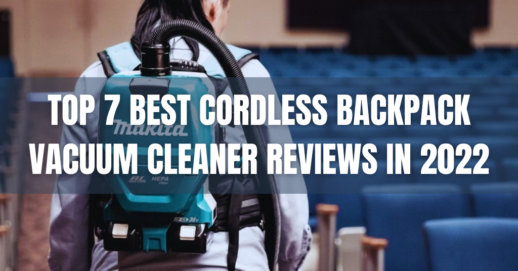 Top 7 Best Cordless Backpack Vacuum Cleaner Reviews in 2022