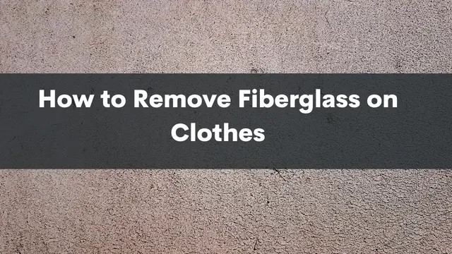 How to Remove Fiberglass from Clothes: A Complete Guide